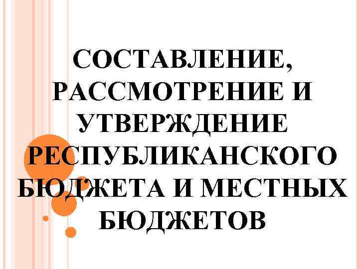 СОСТАВЛЕНИЕ, РАССМОТРЕНИЕ И УТВЕРЖДЕНИЕ РЕСПУБЛИКАНСКОГО БЮДЖЕТА И МЕСТНЫХ БЮДЖЕТОВ 