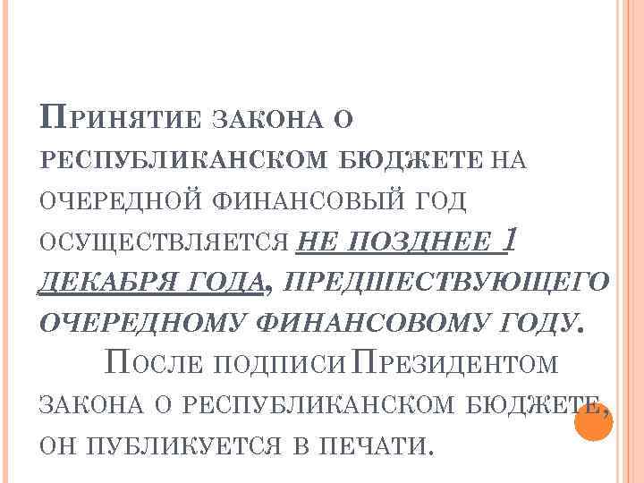 ПРИНЯТИЕ ЗАКОНА О РЕСПУБЛИКАНСКОМ БЮДЖЕТЕ НА ОЧЕРЕДНОЙ ФИНАНСОВЫЙ ГОД ОСУЩЕСТВЛЯЕТСЯ НЕ ПОЗДНЕЕ 1 ДЕКАБРЯ