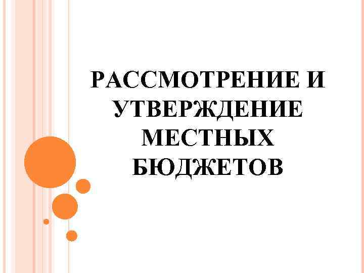 РАССМОТРЕНИЕ И УТВЕРЖДЕНИЕ МЕСТНЫХ БЮДЖЕТОВ 