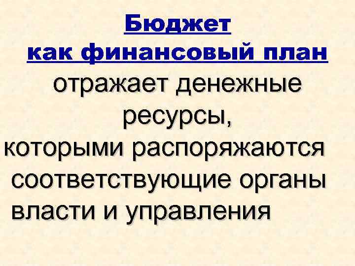 Бюджет как финансовый план отражает денежные ресурсы, которыми распоряжаются соответствующие органы власти и управления