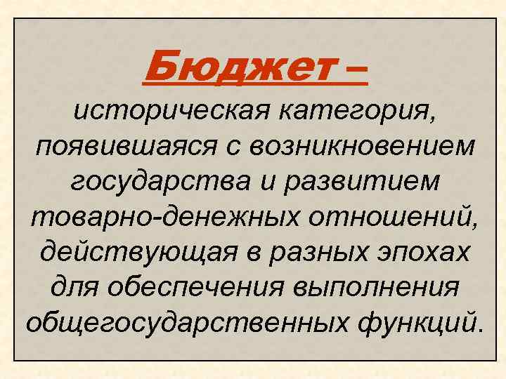 Бюджет – историческая категория, появившаяся с возникновением государства и развитием товарно-денежных отношений, действующая в