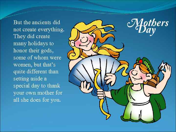 But the ancients did not create everything. They did create many holidays to honor
