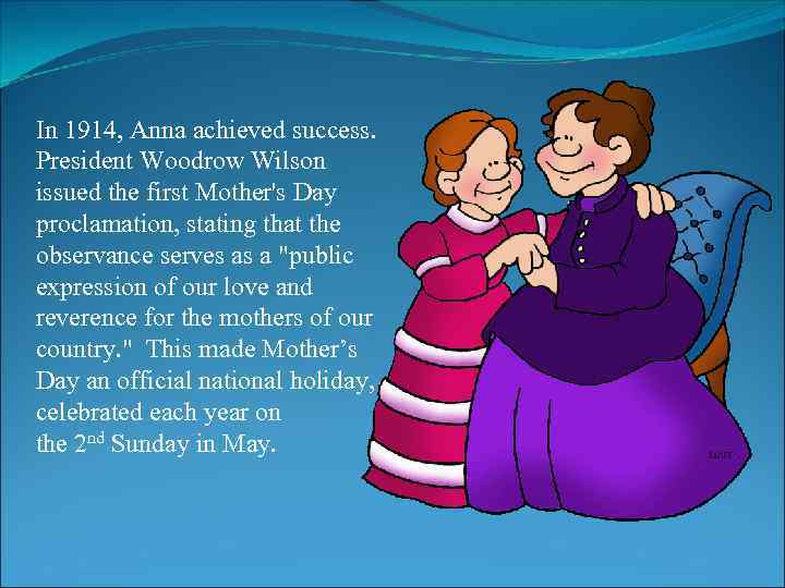 In 1914, Anna achieved success. President Woodrow Wilson issued the first Mother's Day proclamation,