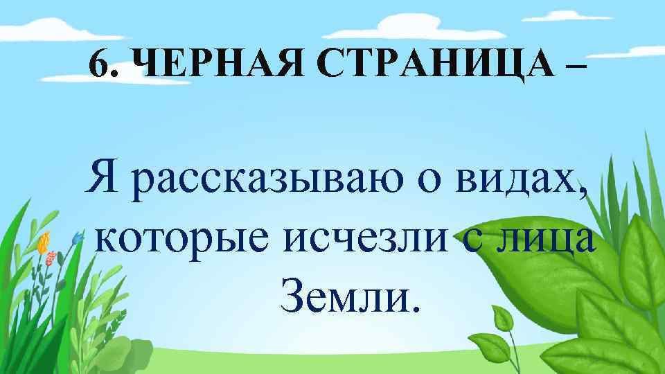 6. ЧЕРНАЯ СТРАНИЦА – Я рассказываю о видах, которые исчезли с лица Земли. 