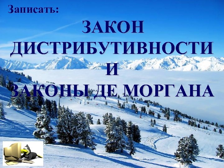 Записать: ЗАКОН ДИСТРИБУТИВНОСТИ И ЗАКОНЫ ДЕ МОРГАНА 