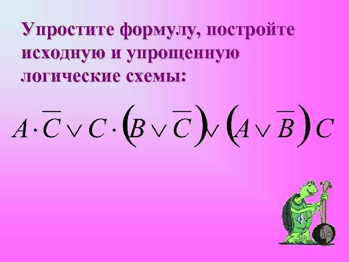 Упростите формулу, постройте исходную и упрощенную логические схемы: 