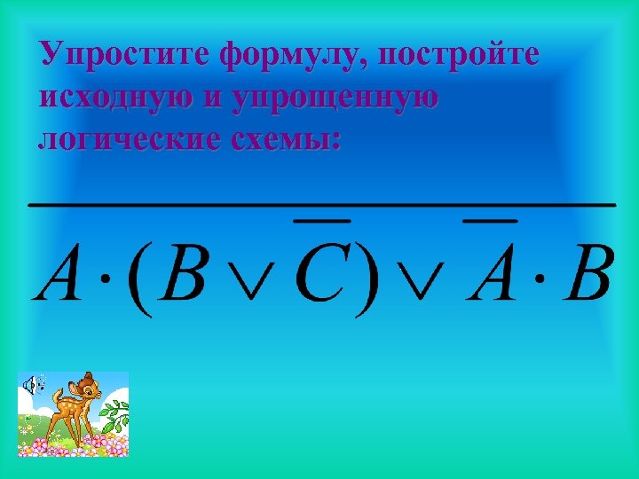 Упростите формулу, постройте исходную и упрощенную логические схемы: 