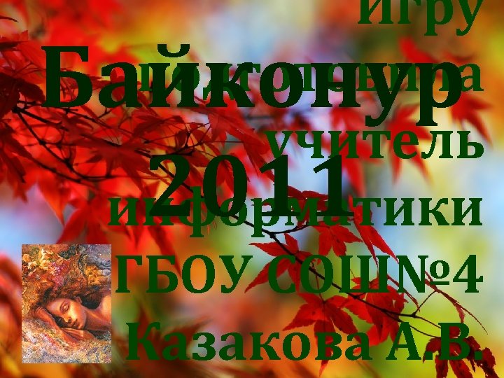 Игру подготовила учитель информатики ГБОУ СОШ№ 4 Казакова А. В. Байконур 2011 