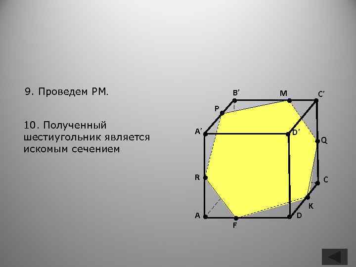 9. Проведем PM. B’ M C’ P 10. Полученный шестиугольник является искомым сечением A’