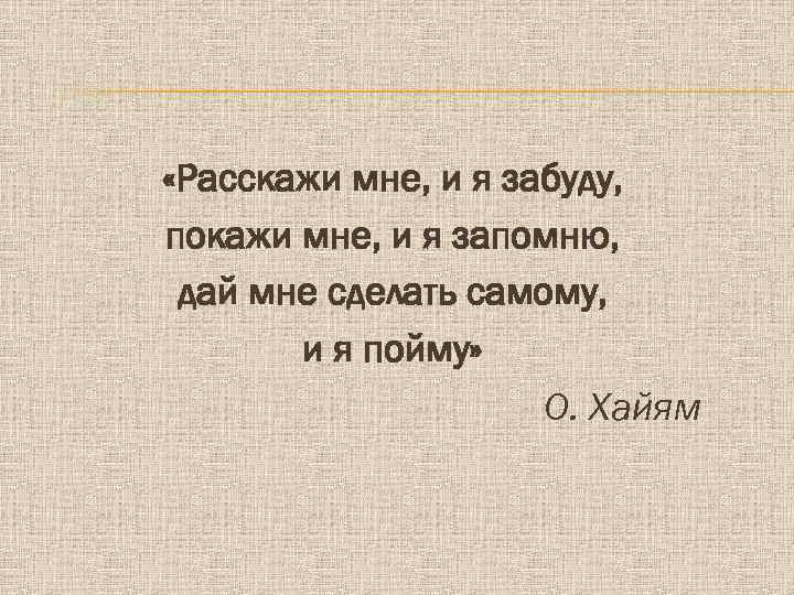  «Расскажи мне, и я забуду, покажи мне, и я запомню, дай мне сделать