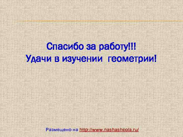Спасибо за работу!!! Удачи в изучении геометрии! Размещено на http: //www. nashashcola. ru/ 