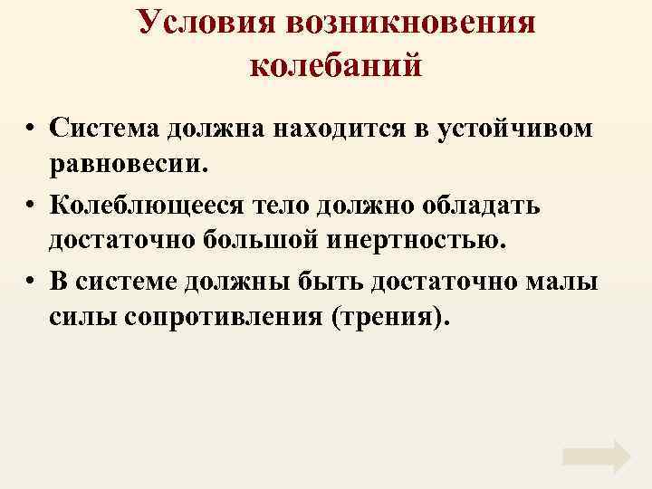 Условия возникновения колебаний • Система должна находится в устойчивом равновесии. • Колеблющееся тело должно