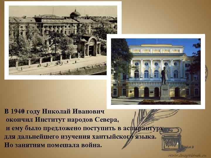 В 1940 году Николай Иванович окончил Институт народов Севера, и ему было предложено поступить