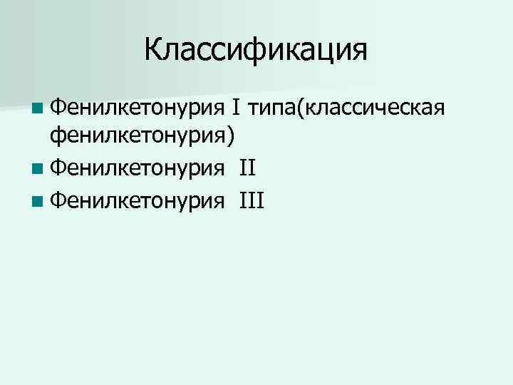 Классификация n Фенилкетонурия I типа(классическая фенилкетонурия) n Фенилкетонурия III 
