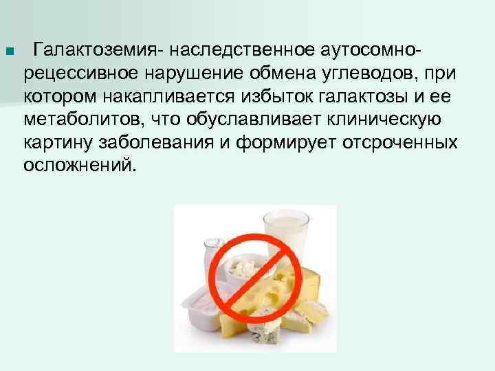 n Галактоземия- наследственное аутосомнорецессивное нарушение обмена углеводов, при котором накапливается избыток галактозы и ее