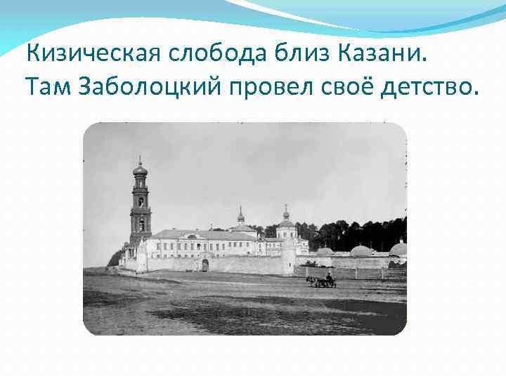 Кизическая слобода близ Казани. Там Заболоцкий провел своё детство. 