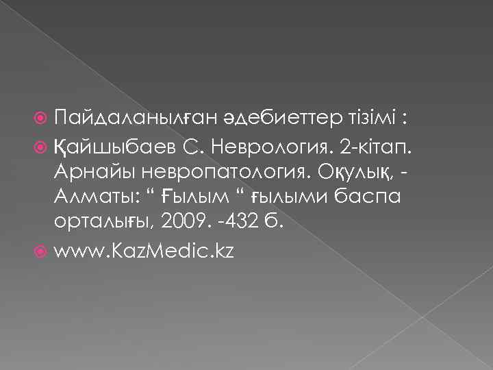 Пайдаланылған әдебиеттер тізімі : Қайшыбаев С. Неврология. 2 -кітап. Арнайы невропатология. Оқулық, Алматы: “