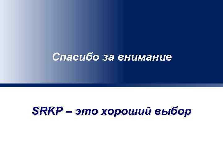 Спасибо за внимание SRKP – это хороший выбор 