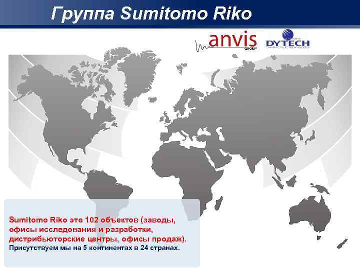 Группа Sumitomo Riko это 102 объектов (заводы, офисы исследования и разработки, дистрибьюторские центры, офисы