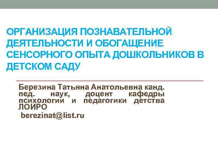 ОРГАНИЗАЦИЯ ПОЗНАВАТЕЛЬНОЙ ДЕЯТЕЛЬНОСТИ И ОБОГАЩЕНИЕ СЕНСОРНОГО ОПЫТА ДОШКОЛЬНИКОВ В ДЕТСКОМ САДУ Березина Татьяна Анатольевна