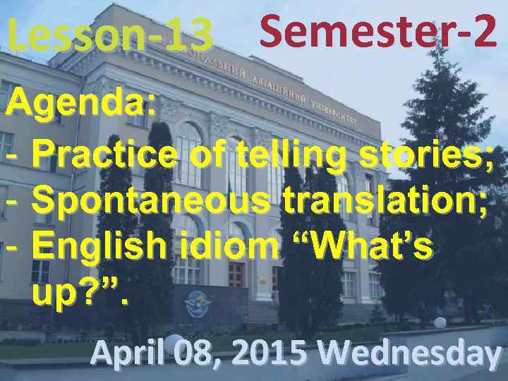 Lesson-13 Semester-2 Agenda: - Practice of telling stories; - Spontaneous translation; - English idiom