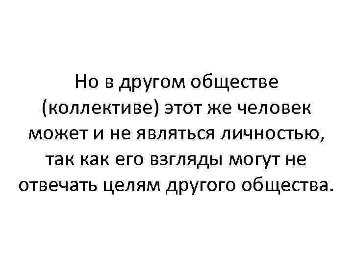 Но в другом обществе (коллективе) этот же человек может и не являться личностью, так