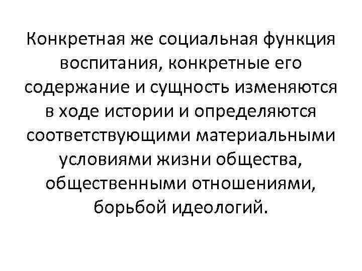 Конкретная же социальная функция воспитания, конкретные его содержание и сущность изменяются в ходе истории