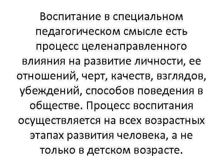 Воспитание в специальном педагогическом смысле есть процесс целенаправленного влияния на развитие личности, ее отношений,