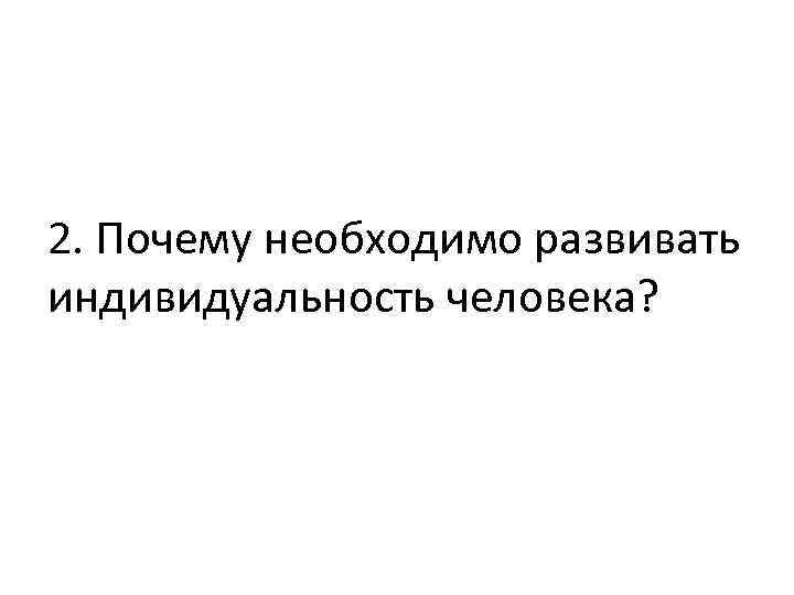 2. Почему необходимо развивать индивидуальность человека? 