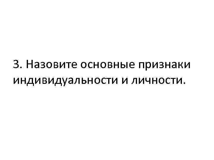 3. Назовите основные признаки индивидуальности и личности. 