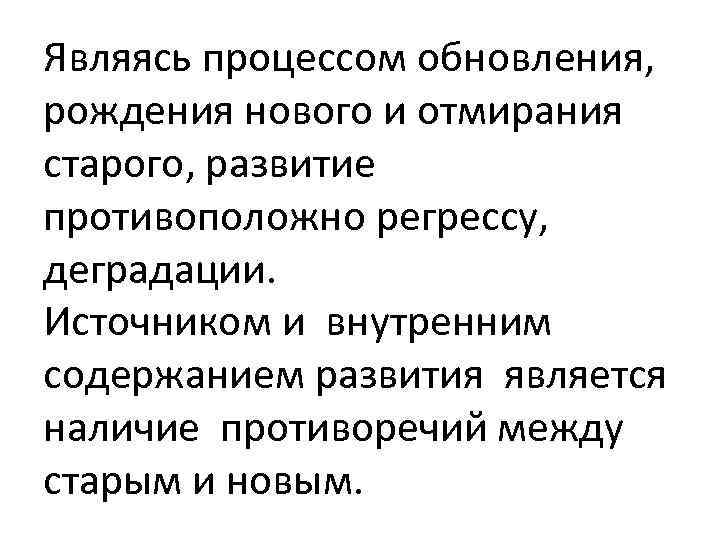 Являясь процессом обновления, рождения нового и отмирания старого, развитие противоположно регрессу, деградации. Источником и