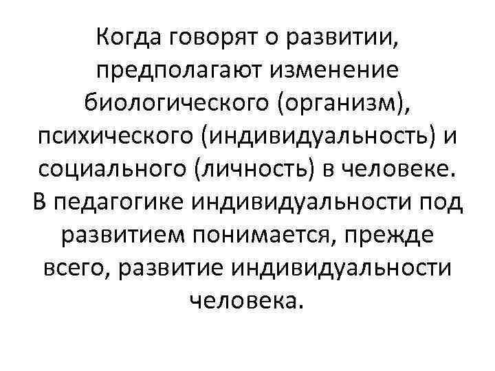 Когда говорят о развитии, предполагают изменение биологического (организм), психического (индивидуальность) и социального (личность) в