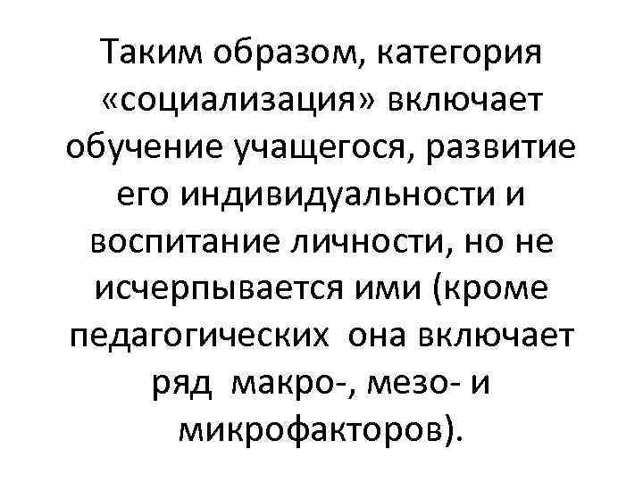 Таким образом, категория «социализация» включает обучение учащегося, развитие его индивидуальности и воспитание личности, но