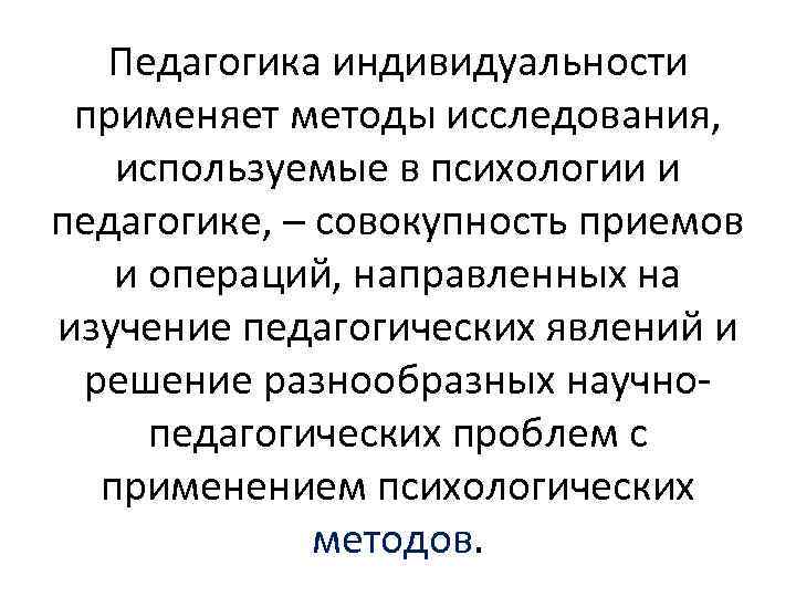 Педагогика индивидуальности применяет методы исследования, используемые в психологии и педагогике, – совокупность приемов и