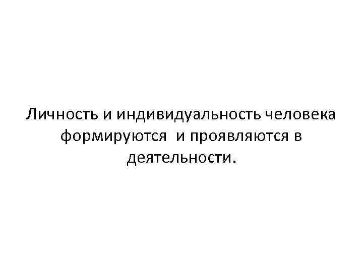 Личность и индивидуальность человека формируются и проявляются в деятельности. 