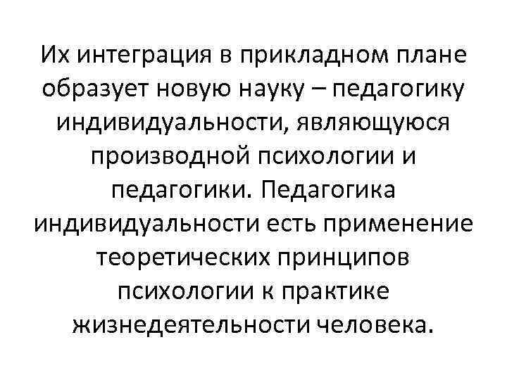 Их интеграция в прикладном плане образует новую науку – педагогику индивидуальности, являющуюся производной психологии