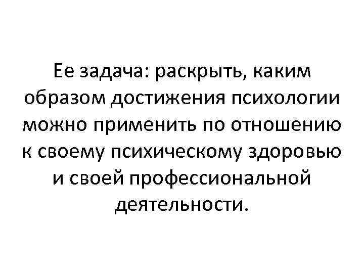 Ее задача: раскрыть, каким образом достижения психологии можно применить по отношению к своему психическому