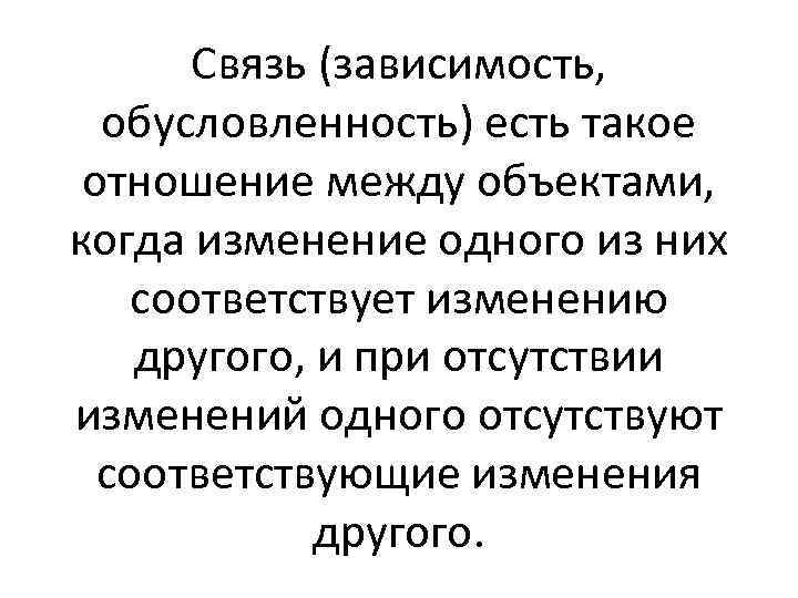 Связь (зависимость, обусловленность) есть такое отношение между объектами, когда изменение одного из них соответствует