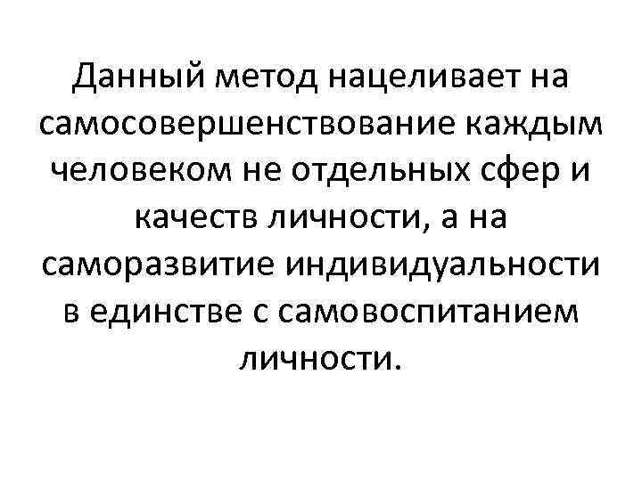 Данный метод нацеливает на самосовершенствование каждым человеком не отдельных сфер и качеств личности, а