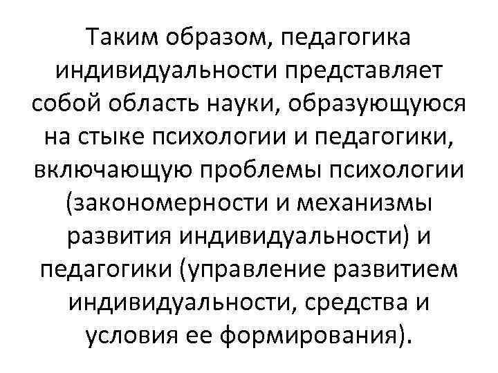 Таким образом, педагогика индивидуальности представляет собой область науки, образующуюся на стыке психологии и педагогики,