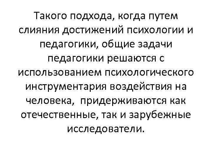 Такого подхода, когда путем слияния достижений психологии и педагогики, общие задачи педагогики решаются с