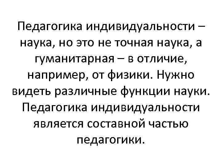 Педагогика индивидуальности – наука, но это не точная наука, а гуманитарная – в отличие,