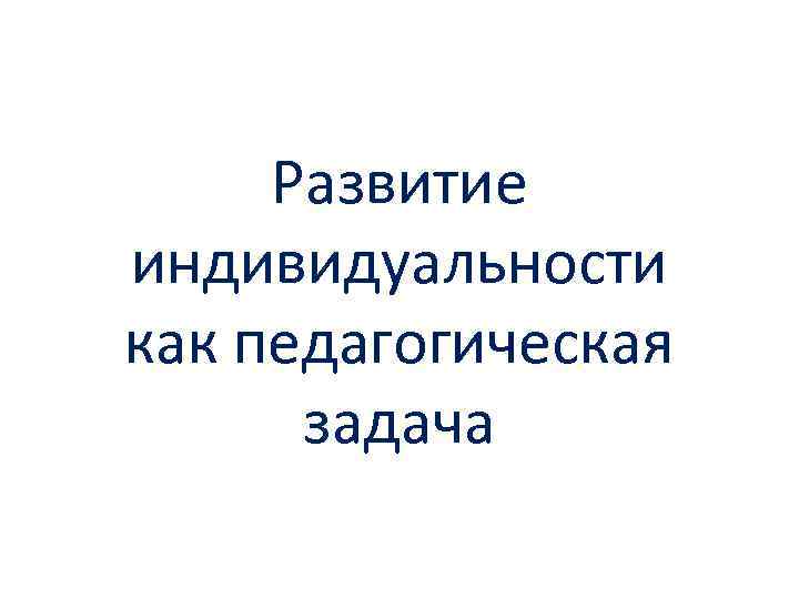 Развитие индивидуальности как педагогическая задача 