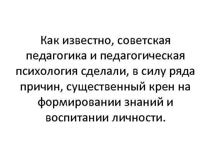 Как известно, советская педагогика и педагогическая психология сделали, в силу ряда причин, существенный крен