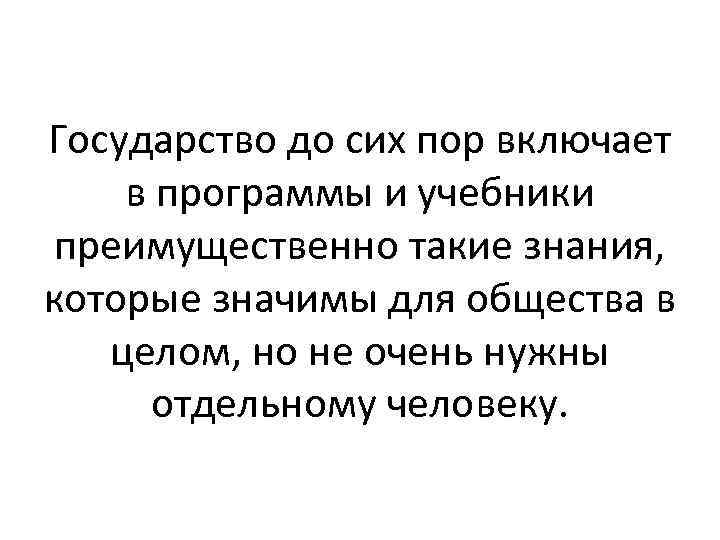 Государство до сих пор включает в программы и учебники преимущественно такие знания, которые значимы