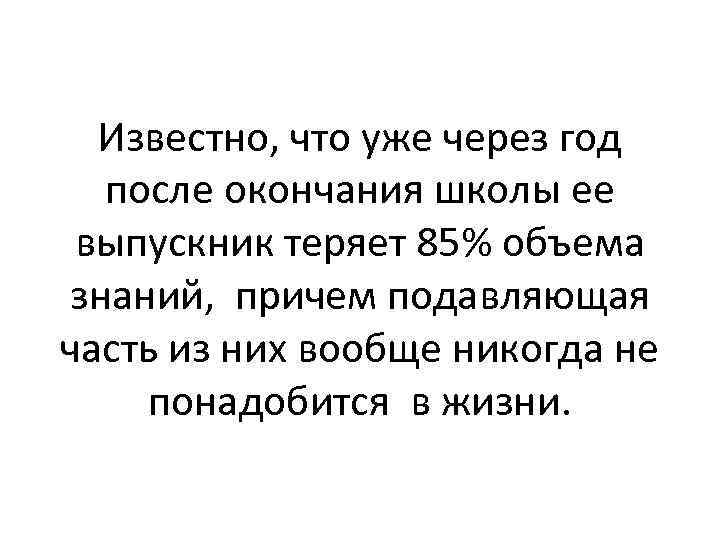 Известно, что уже через год после окончания школы ее выпускник теряет 85% объема знаний,