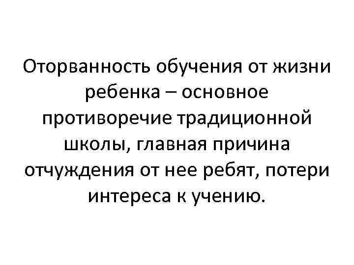 Оторванность обучения от жизни ребенка – основное противоречие традиционной школы, главная причина отчуждения от