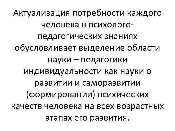 Актуализация потребности каждого человека в психологопедагогических знаниях обусловливает выделение области науки – педагогики индивидуальности