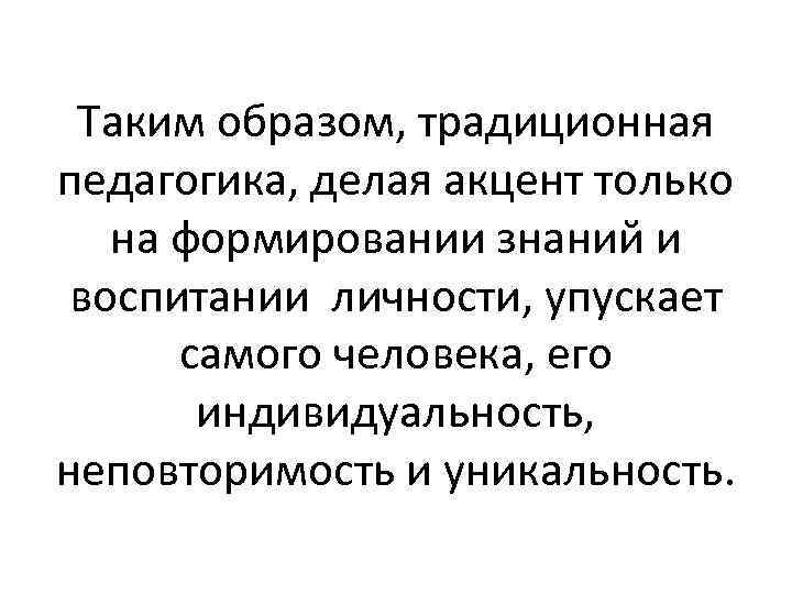 Таким образом, традиционная педагогика, делая акцент только на формировании знаний и воспитании личности, упускает