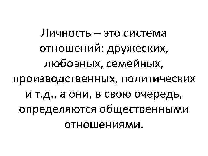 Личность – это система отношений: дружеских, любовных, семейных, производственных, политических и т. д. ,